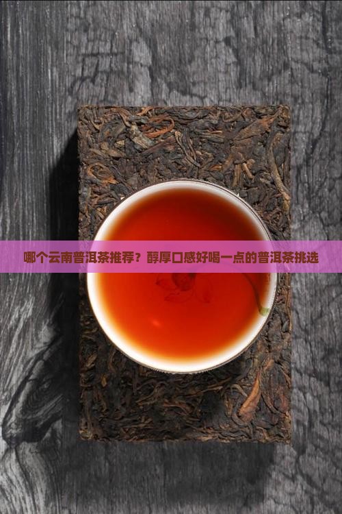 哪个云南普洱茶推荐？醇厚口感好喝一点的普洱茶挑选