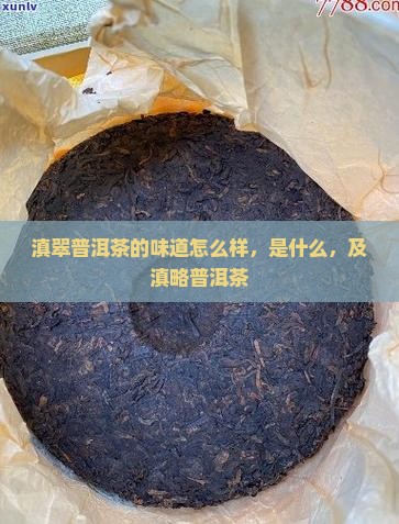 滇翠普洱茶的味道怎么样，是什么，及滇略普洱茶
