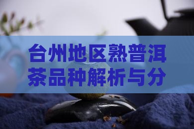 台州地区熟普洱茶品种解析与分类