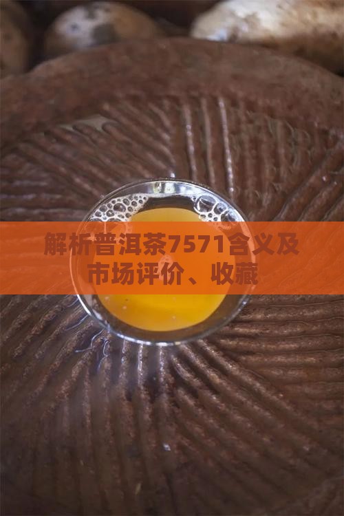 解析普洱茶7571含义及市场评价、收藏