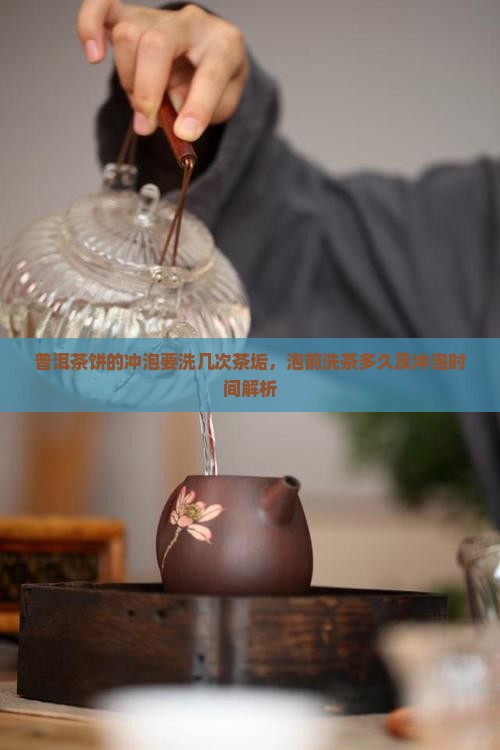 普洱茶饼的冲泡要洗几次茶垢，泡前洗茶多久及冲泡时间解析