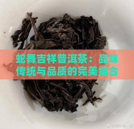 蛇舞吉祥普洱茶：品味传统与品质的完美结合