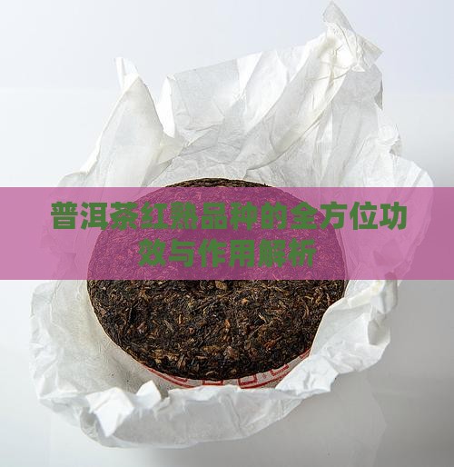 普洱茶红熟品种的全方位功效与作用解析