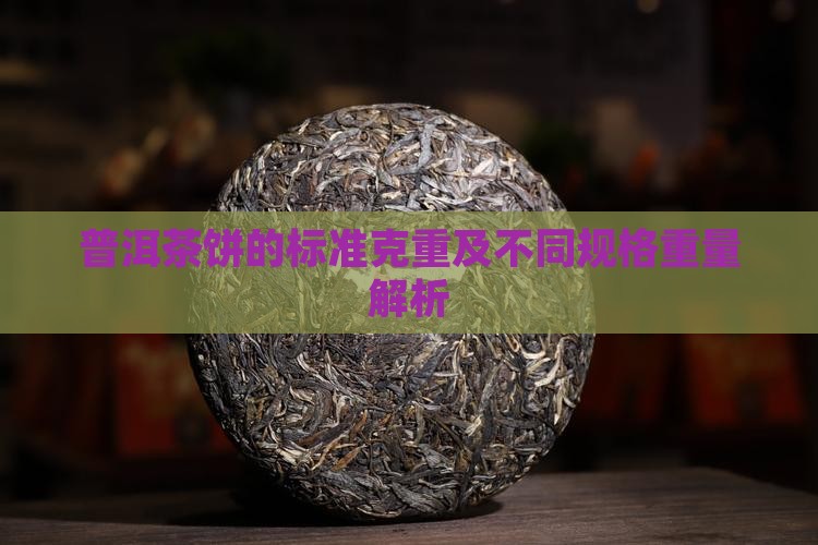 普洱茶饼的标准克重及不同规格重量解析