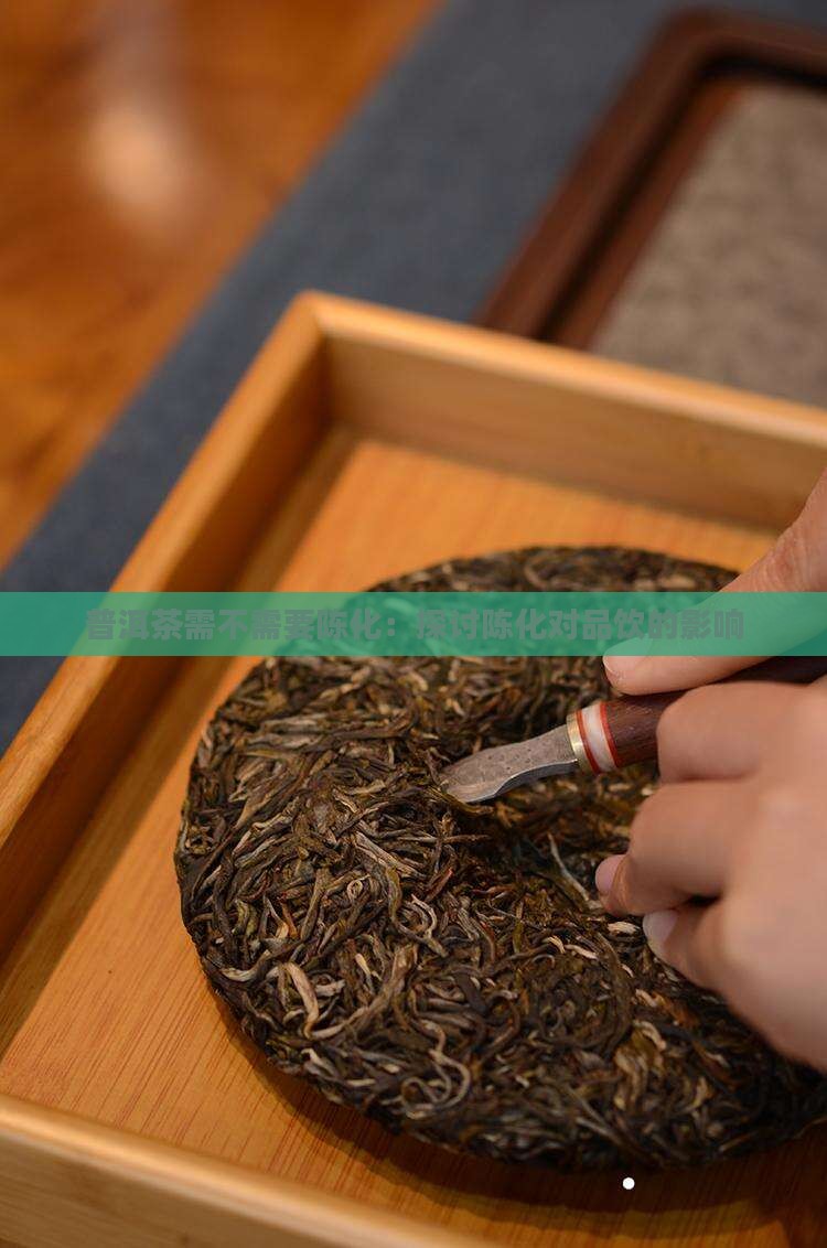 普洱茶需不需要陈化：探讨陈化对品饮的影响