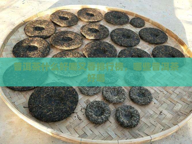 普洱茶什么好喝又香排行榜，哪些普洱茶好喝