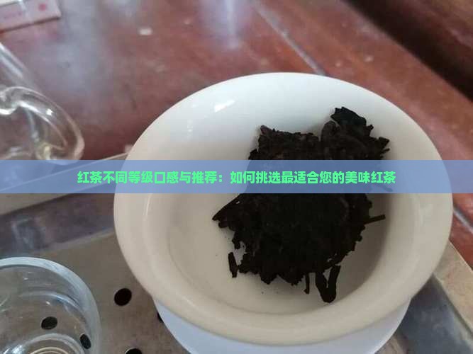 红茶不同等级口感与推荐：如何挑选最适合您的美味红茶