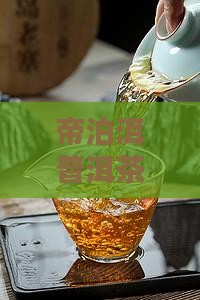 帝泊洱普洱茶的优缺点分析