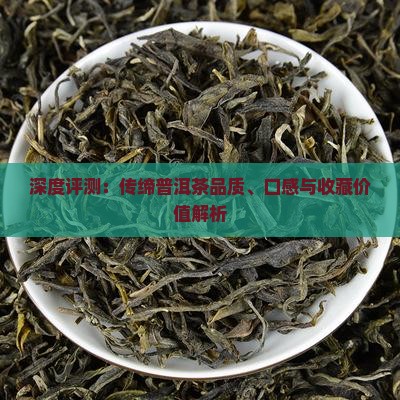 深度评测：传缔普洱茶品质、口感与收藏价值解析