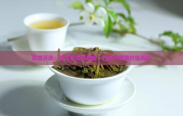 深度评测：传缔普洱茶品质、口感与收藏价值解析