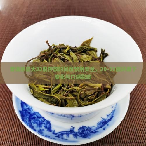 普洱茶夏天33度存放时间及饮用安全，30-35度环境下变化与口感影响