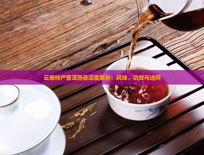 云南特产普洱熟茶深度解析：风味、功效与选购