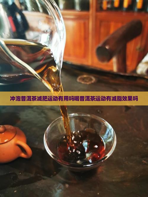 冲泡普洱茶减肥运动有用吗喝普洱茶运动有减脂效果吗