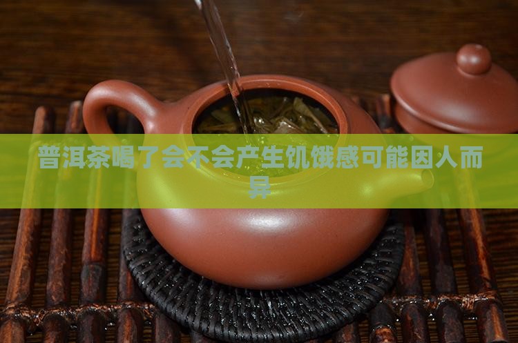 普洱茶喝了会不会产生饥饿感可能因人而异