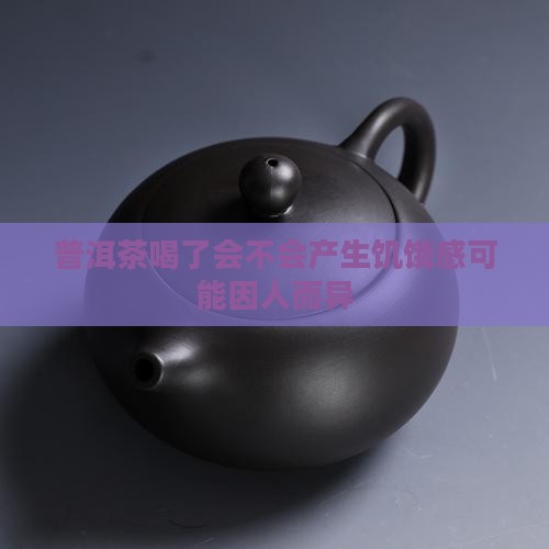 普洱茶喝了会不会产生饥饿感可能因人而异