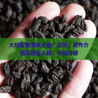 大红柑普洱茶大益：功效、新方介绍及适宜人群、价格分析