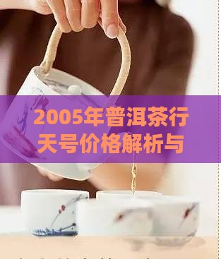 2005年普洱茶行天号价格解析与图片鉴赏
