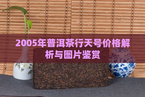 2005年普洱茶行天号价格解析与图片鉴赏