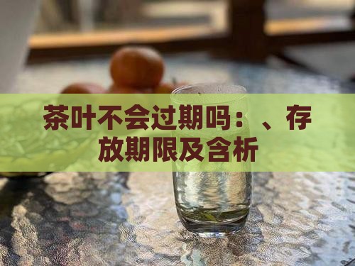 茶叶不会过期吗：、存放期限及含析
