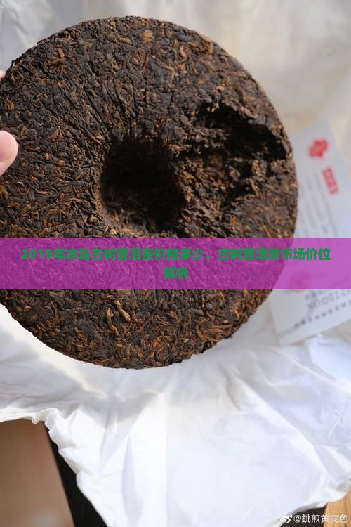 2019年冰岛古树普洱茶价格多少，古树普洱茶市场价位解析
