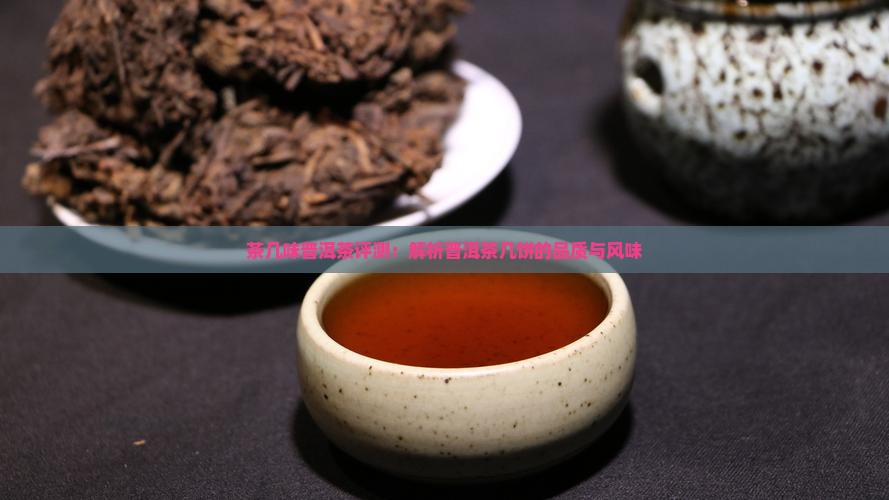 茶几味普洱茶评测：解析普洱茶几饼的品质与风味