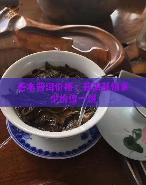 善本普洱价格：普洱茶饼多少价位一饼