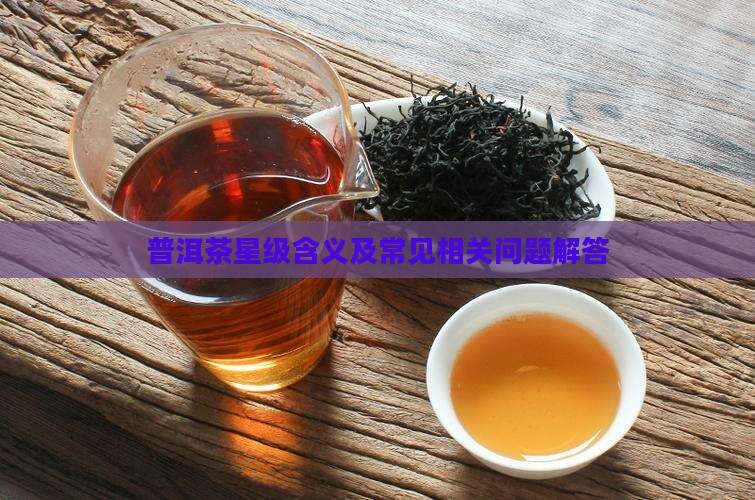 普洱茶星级含义及常见相关问题解答