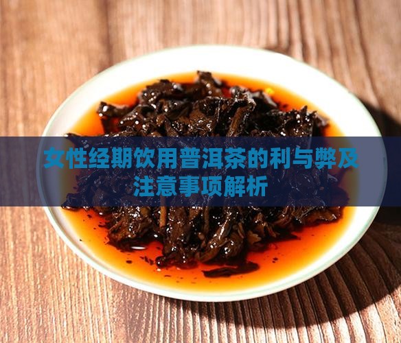 女性经期饮用普洱茶的利与弊及注意事项解析