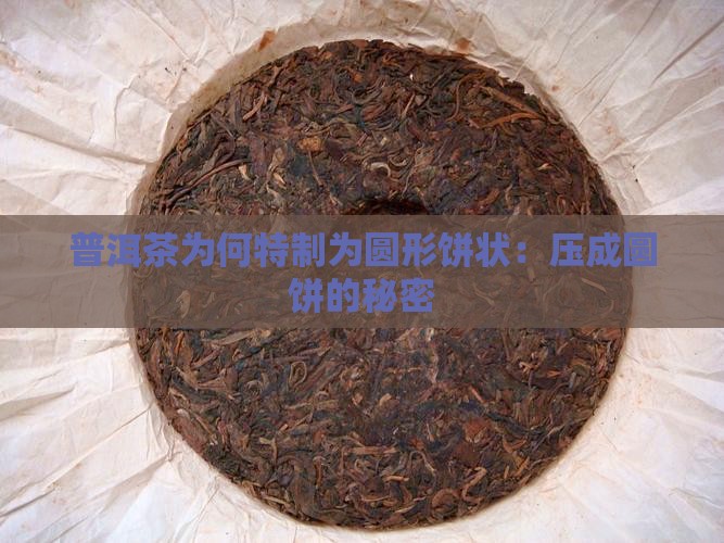 普洱茶为何特制为圆形饼状：压成圆饼的秘密