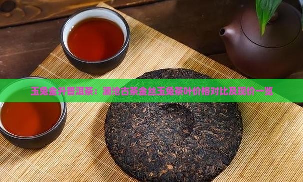 玉兔金升普洱茶：澜沧古茶金丝玉兔茶叶价格对比及现价一览