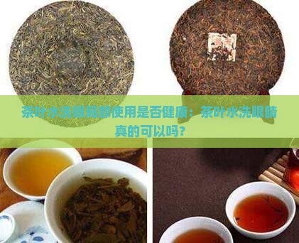 茶叶水洗眼局部使用是否健康：茶叶水洗眼睛真的可以吗？