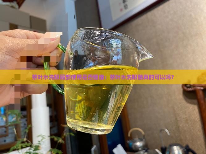 茶叶水洗眼局部使用是否健康：茶叶水洗眼睛真的可以吗？