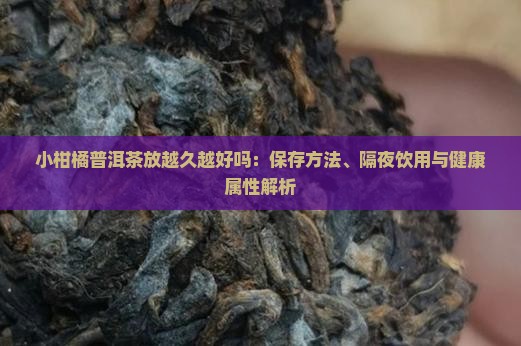 小柑橘普洱茶放越久越好吗：保存方法、隔夜饮用与健康属性解析
