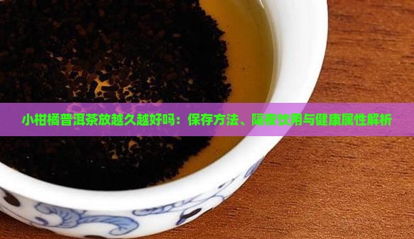 小柑橘普洱茶放越久越好吗：保存方法、隔夜饮用与健康属性解析
