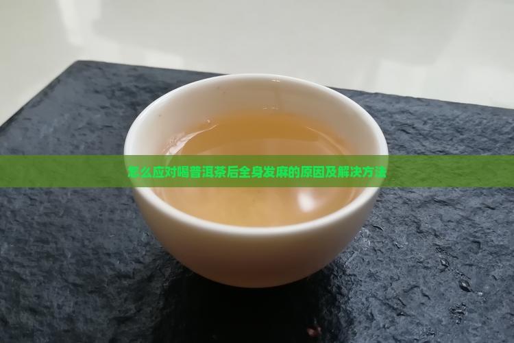 怎么应对喝普洱茶后全身发麻的原因及解决方法