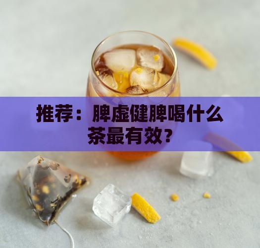 推荐：脾虚健脾喝什么茶最有效？