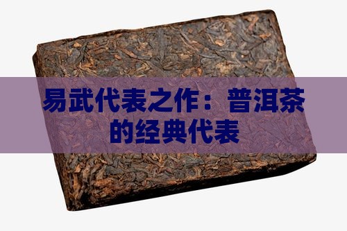 易武代表之作：普洱茶的经典代表