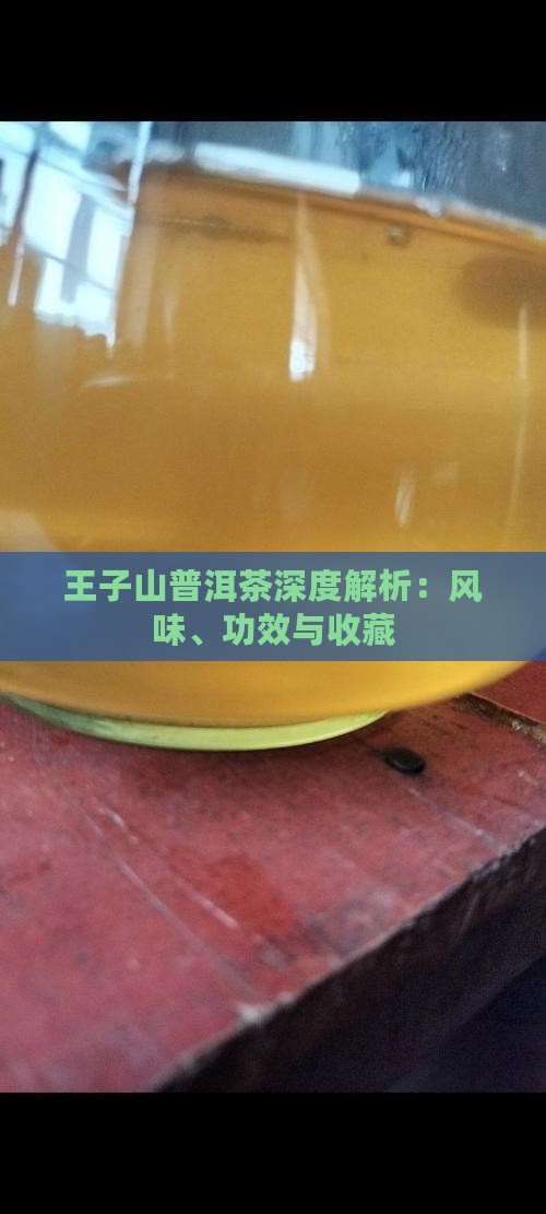 王子山普洱茶深度解析：风味、功效与收藏