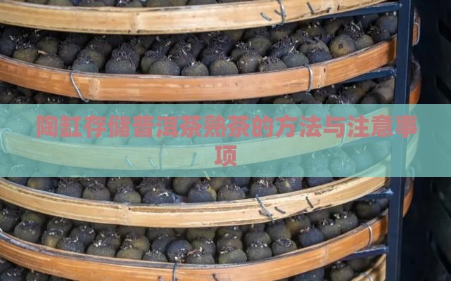 陶缸存储普洱茶熟茶的方法与注意事项