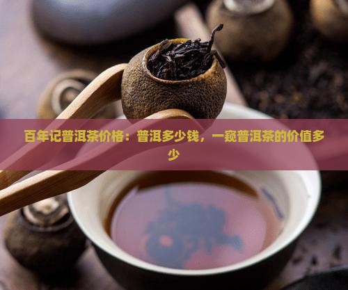 百年记普洱茶价格：普洱多少钱，一窥普洱茶的价值多少
