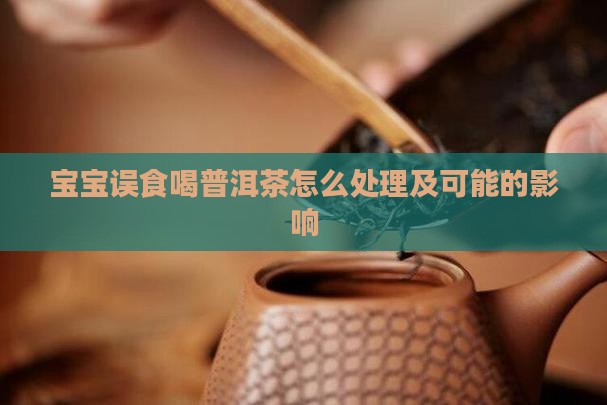 宝宝误食喝普洱茶怎么处理及可能的影响