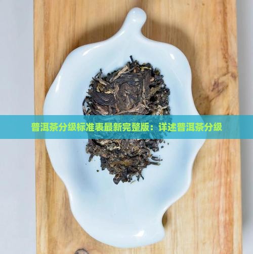 普洱茶分级标准表最新完整版：详述普洱茶分级