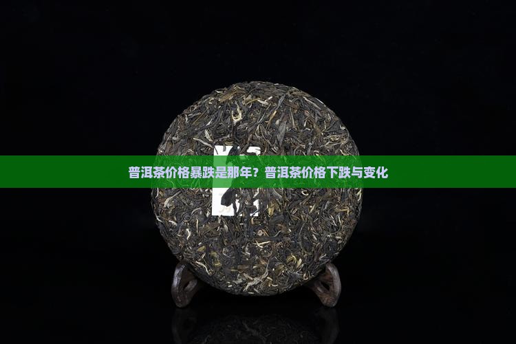 普洱茶价格暴跌是那年？普洱茶价格下跌与变化