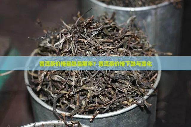 普洱茶价格暴跌是那年？普洱茶价格下跌与变化