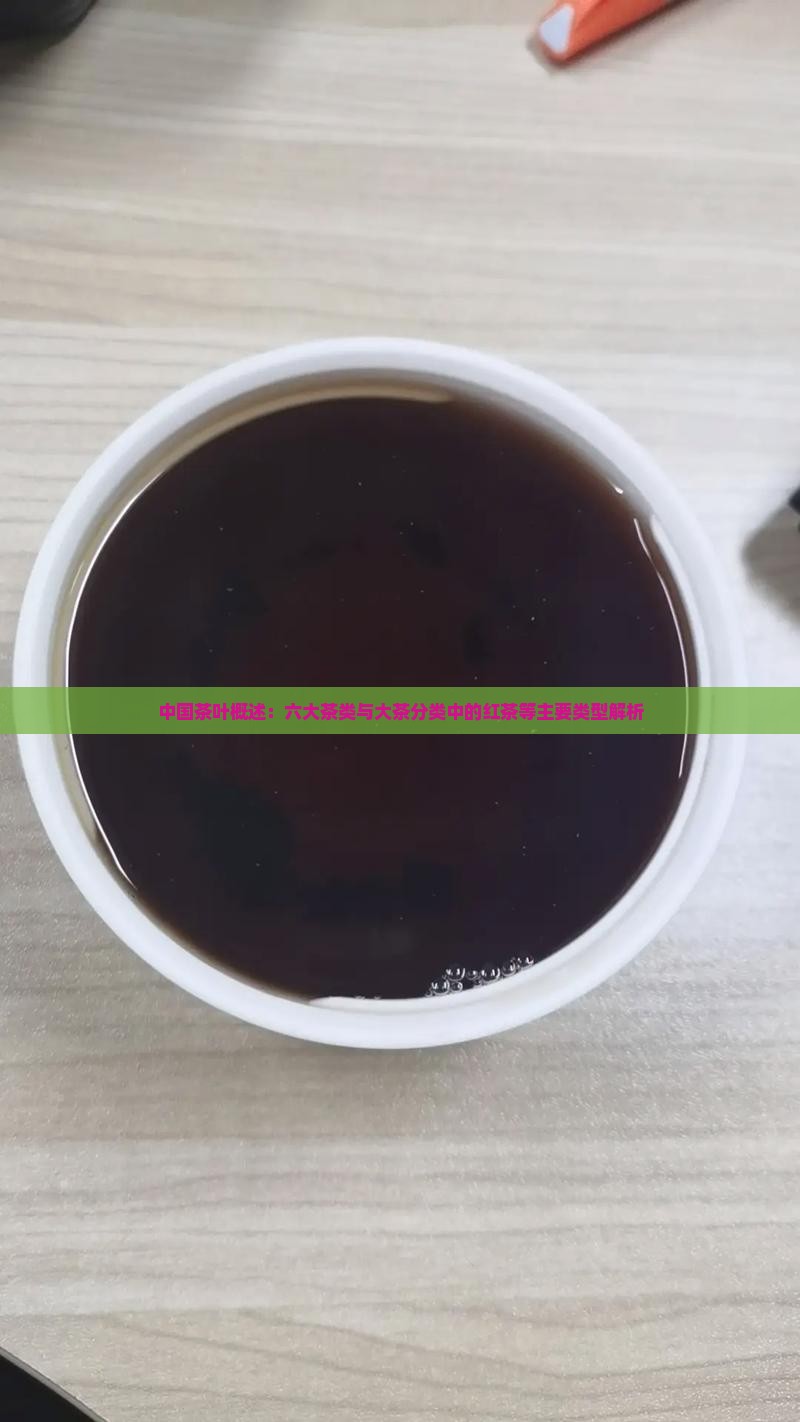 中国茶叶概述：六大茶类与大茶分类中的红茶等主要类型解析