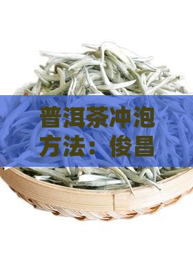普洱茶冲泡方法：俊昌号普洱冲泡步骤详解