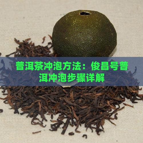 普洱茶冲泡方法：俊昌号普洱冲泡步骤详解