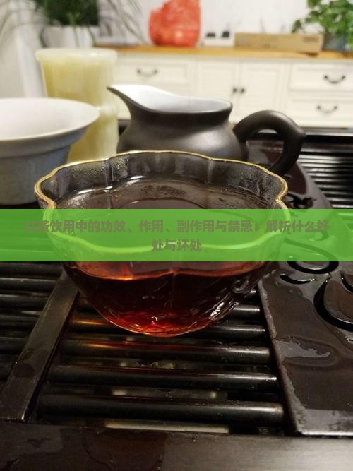 红茶饮用中的功效、作用、副作用与禁忌：解析什么好处与坏处
