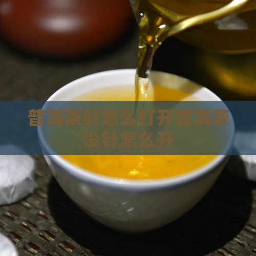 普洱茶针怎么打开普洱茶没针怎么开