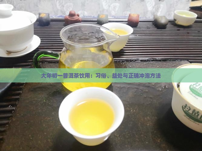 大年初一普洱茶饮用：习俗、益处与正确冲泡方法